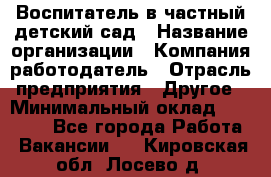 Воспитатель в частный детский сад › Название организации ­ Компания-работодатель › Отрасль предприятия ­ Другое › Минимальный оклад ­ 25 000 - Все города Работа » Вакансии   . Кировская обл.,Лосево д.